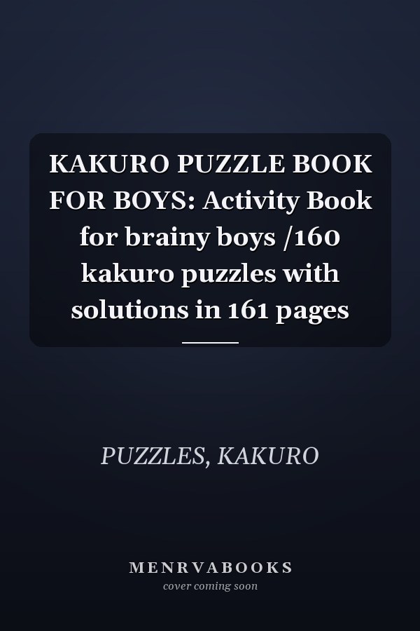 KAKURO PUZZLE BOOK FOR BOYS: Activity Book for brainy boys /160 kakuro puzzles with solutions in 161 pages