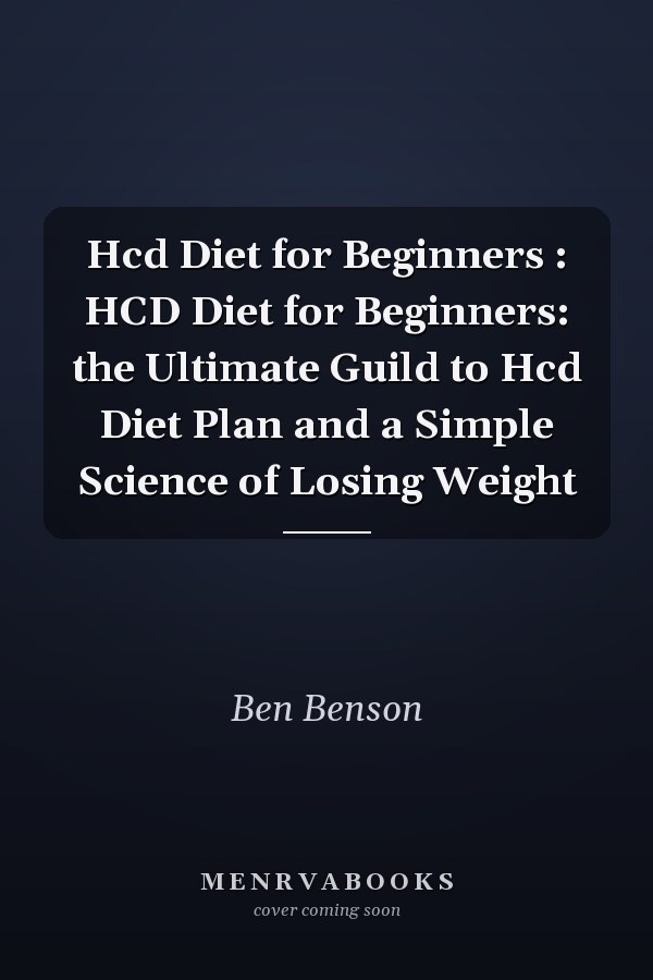 Hcd Diet for Beginners : HCD Diet for Beginners: the Ultimate Guild to Hcd Diet Plan and a Simple Science of Losing Weight