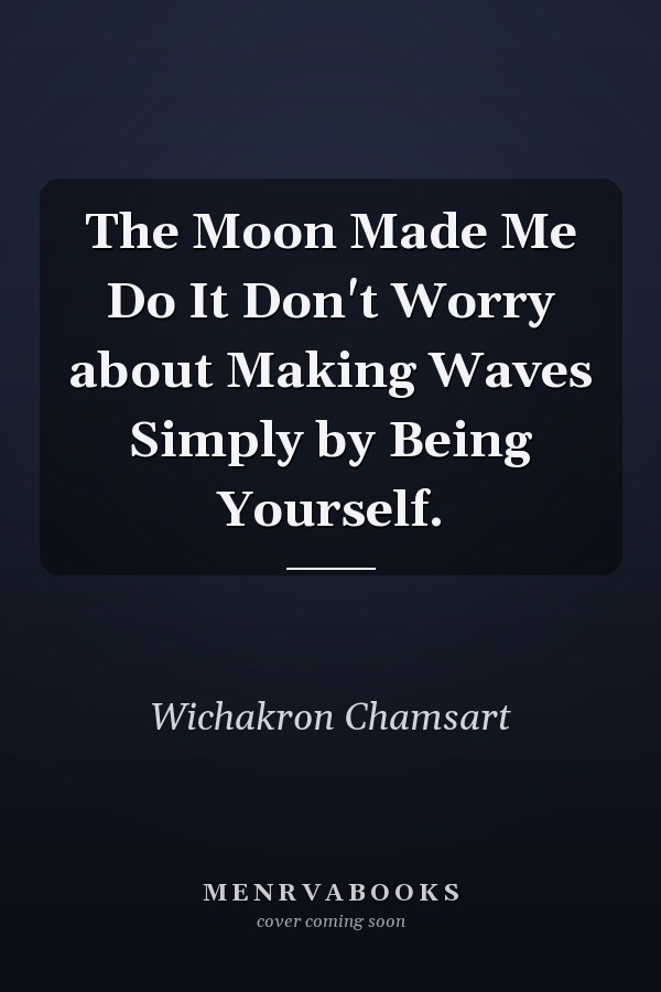 The Moon Made Me Do It Don't Worry about Making Waves Simply by Being Yourself.