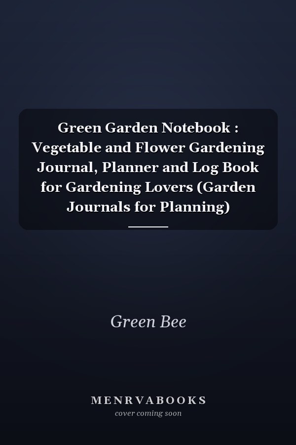 Green Garden Notebook : Vegetable and Flower Gardening Journal, Planner and Log Book for Gardening Lovers (Garden Journals for Planning)