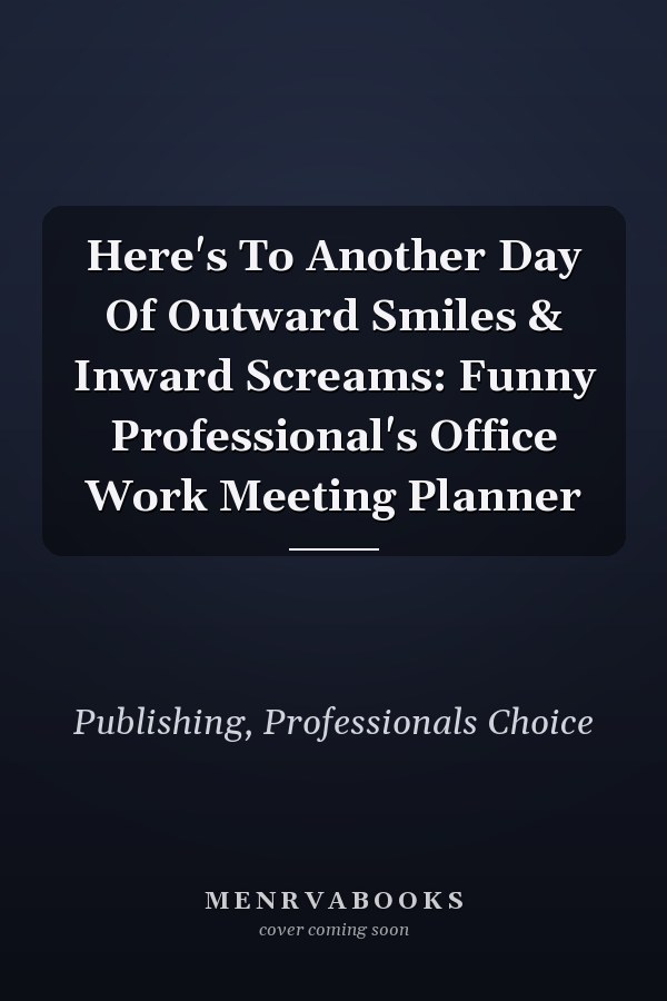 Here's To Another Day Of Outward Smiles & Inward Screams: Funny Professional's Office Work Meeting Planner