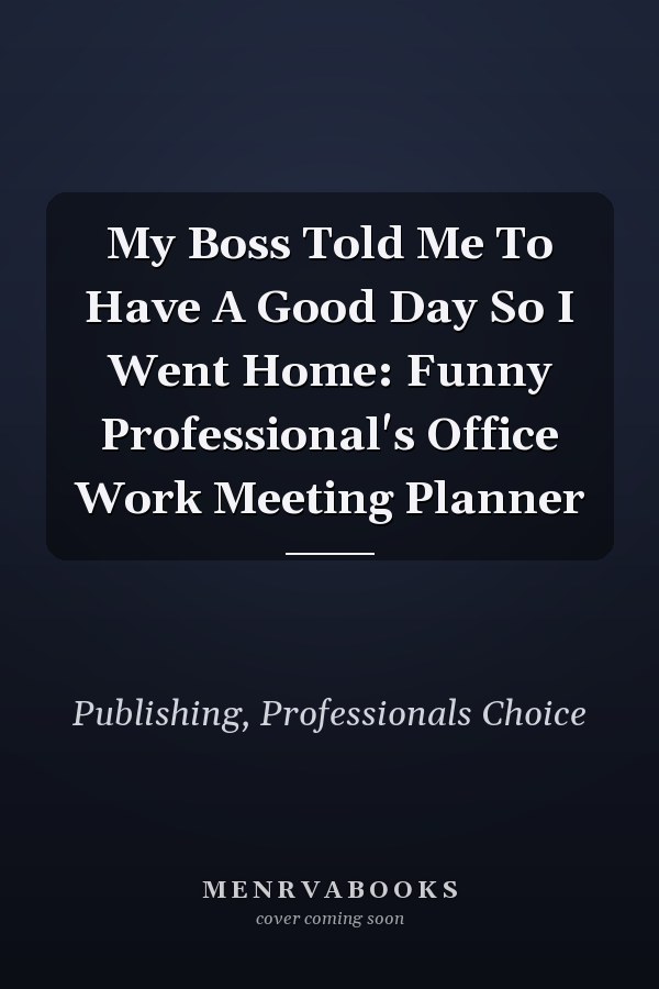 My Boss Told Me To Have A Good Day So I Went Home: Funny Professional's Office Work Meeting Planner