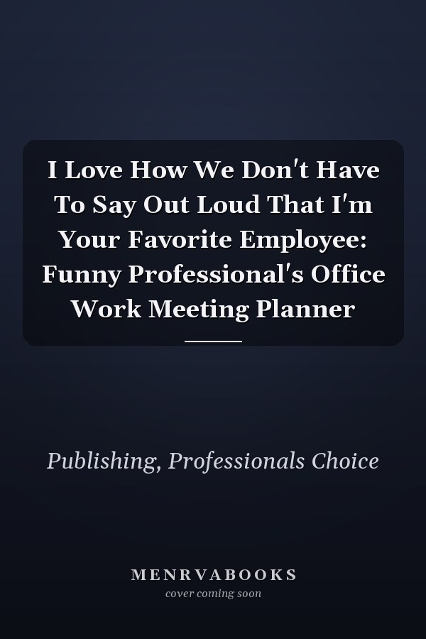 I Love How We Don't Have To Say Out Loud That I'm Your Favorite Employee: Funny Professional's Office Work Meeting Planner