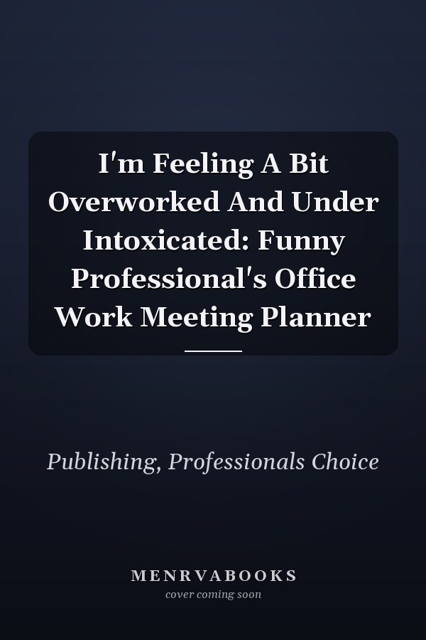 I'm Feeling A Bit Overworked And Under Intoxicated: Funny Professional's Office Work Meeting Planner