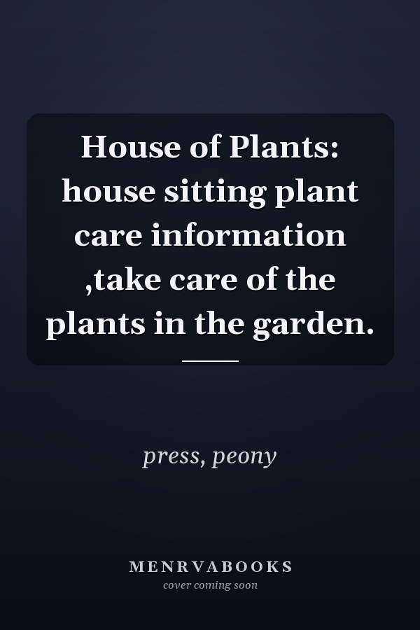 House of Plants: house sitting plant care information ,take care of the plants in the garden.
