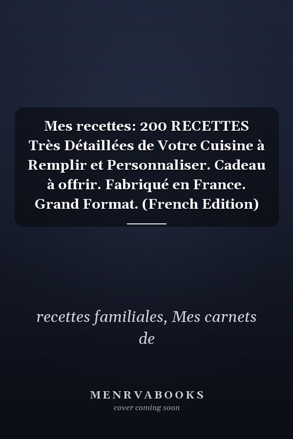 Mes recettes: 200 RECETTES Très Détaillées de Votre Cuisine à Remplir et Personnaliser. Cadeau à offrir. Fabriqué en France. Grand Format. (French Edition)