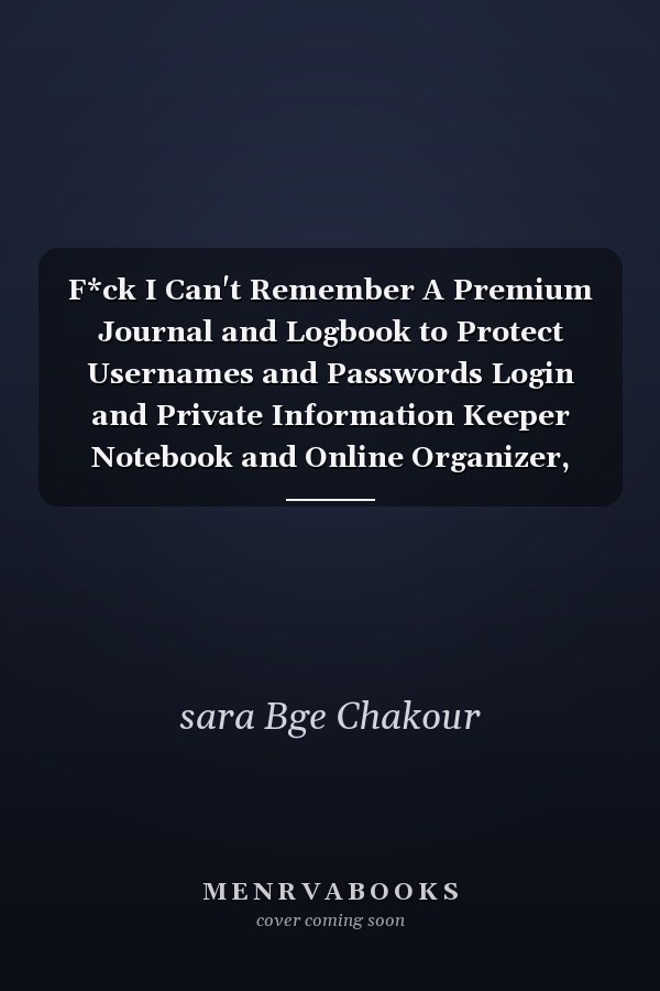F*ck I Can't Remember A Premium Journal and Logbook to Protect Usernames and Passwords Login and Private Information Keeper Notebook and Online Organizer, Log Book and Notebook for Passwords Passwords Journal