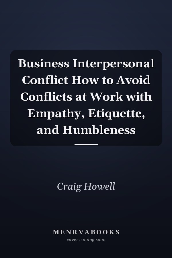Business Interpersonal Conflict How to Avoid Conflicts at Work with Empathy, Etiquette, and Humbleness