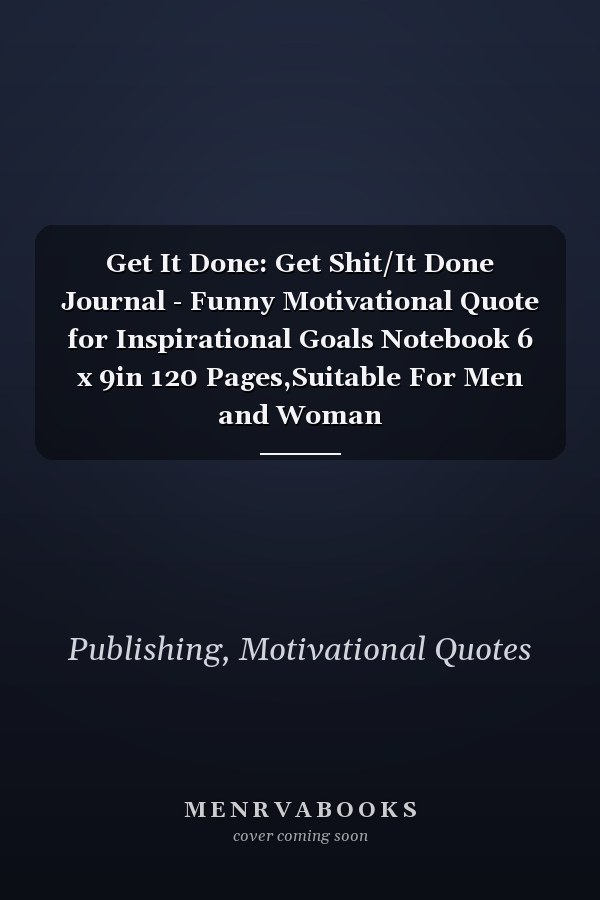 Get It Done: Get Shit/It Done Journal - Funny Motivational Quote for Inspirational Goals Notebook 6 x 9in 120 Pages,Suitable For Men and Woman