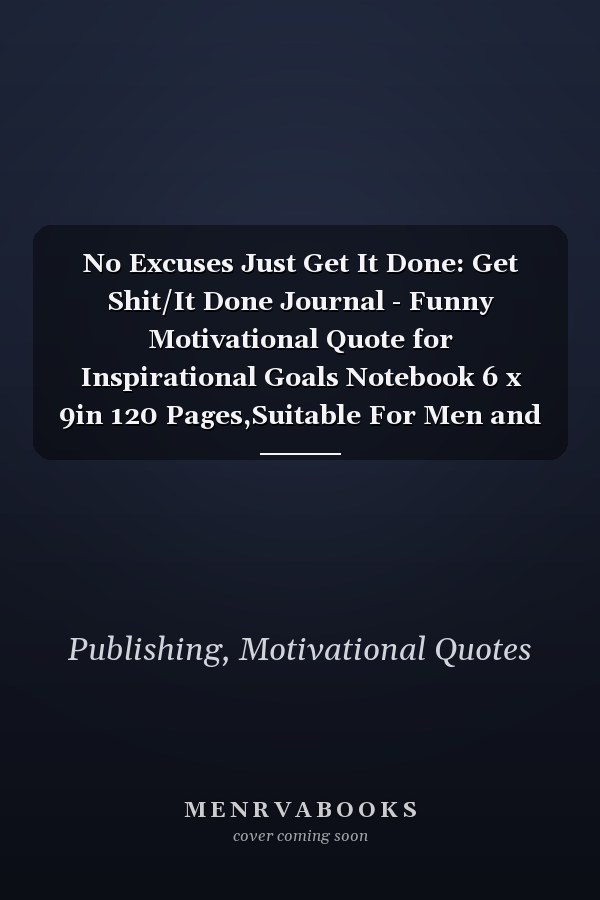 No Excuses Just Get It Done: Get Shit/It Done Journal - Funny Motivational Quote for Inspirational Goals Notebook 6 x 9in 120 Pages,Suitable For Men and Woman