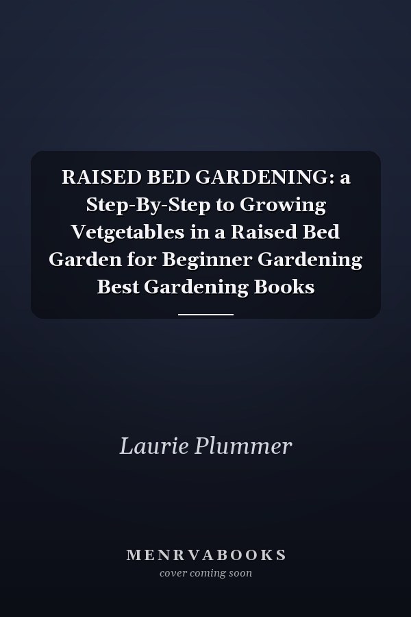 RAISED BED GARDENING: a Step-By-Step to Growing Vetgetables in a Raised Bed Garden for Beginner Gardening Best Gardening Books