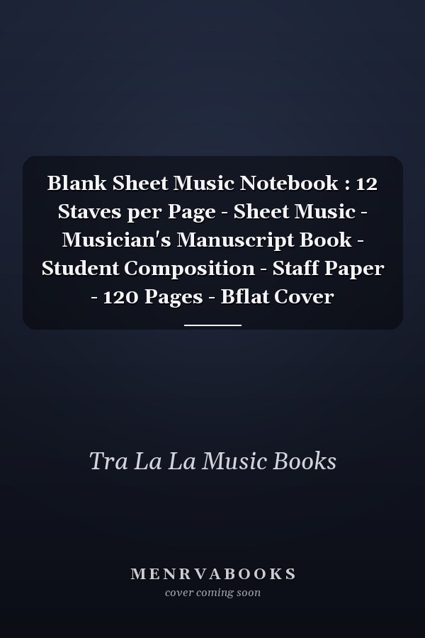 Blank Sheet Music Notebook : 12 Staves per Page - Sheet Music - Musician's Manuscript Book - Student Composition - Staff Paper - 120 Pages - Bflat Cover