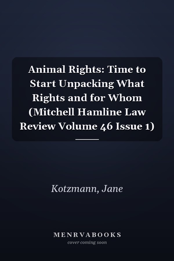Animal Rights: Time to Start Unpacking What Rights and for Whom (Mitchell Hamline Law Review Volume 46 Issue 1)