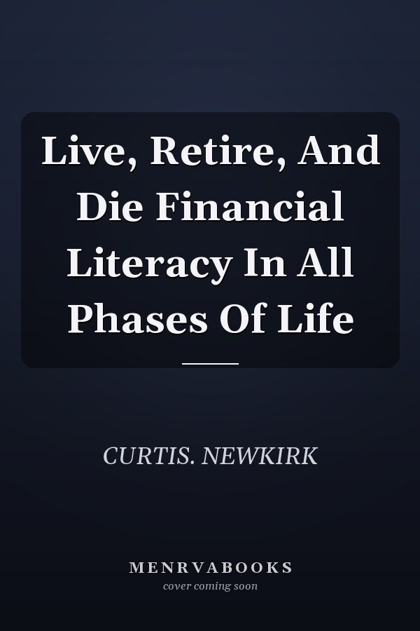 Live, Retire, And Die Financial Literacy In All Phases Of Life
