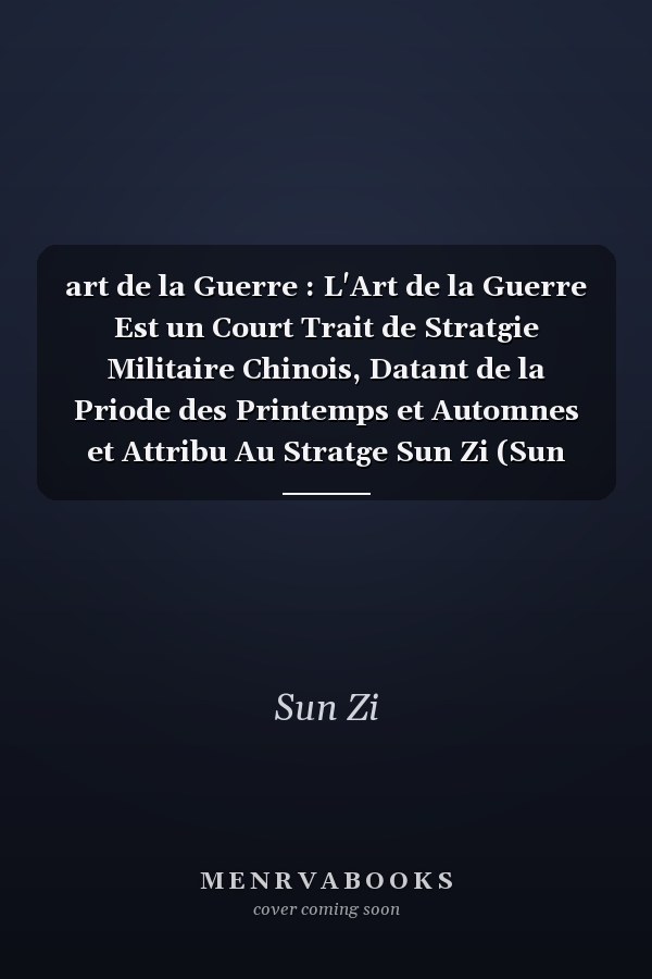 art de la Guerre : L'Art de la Guerre Est un Court Trait de Stratgie Militaire Chinois, Datant de la Priode des Printemps et Automnes et Attribu Au Stratge Sun Zi (Sun Tzu).