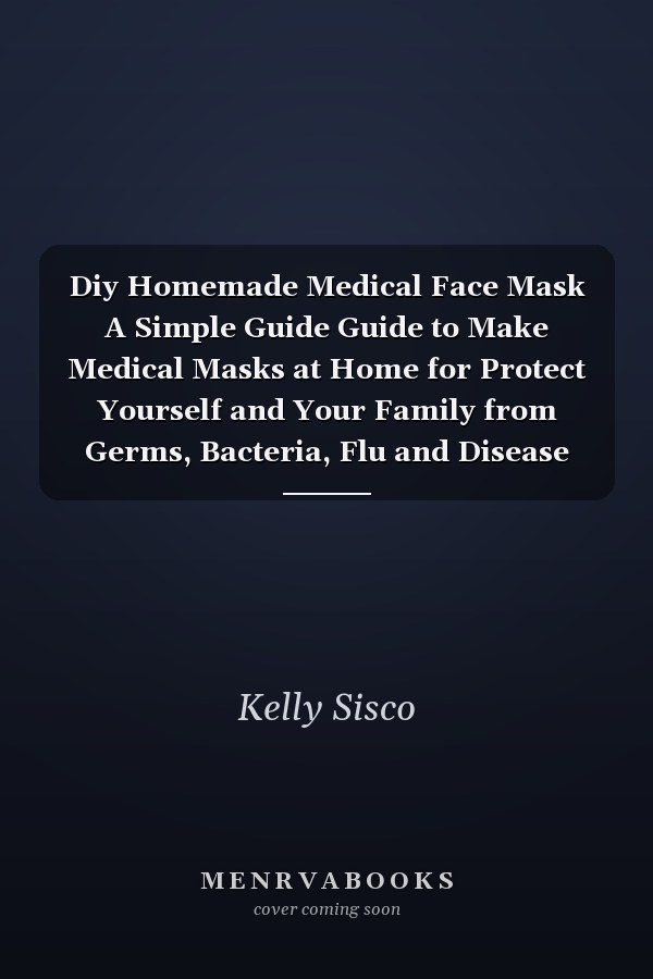 Diy Homemade Medical Face Mask A Simple Guide Guide to Make Medical Masks at Home for Protect Yourself and Your Family from Germs, Bacteria, Flu and Disease