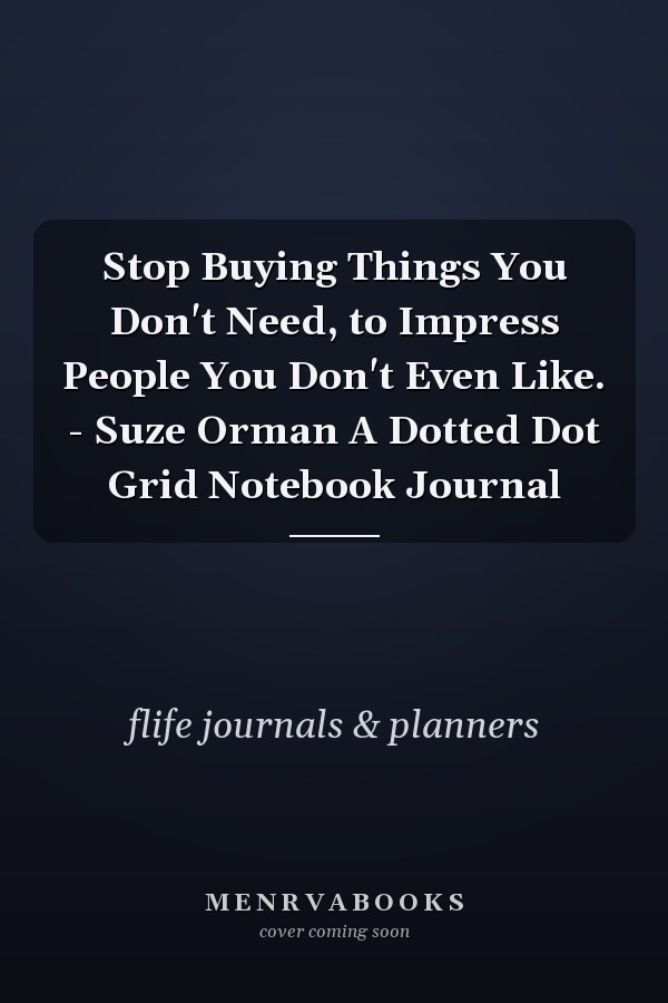 Stop Buying Things You Don't Need, to Impress People You Don't Even Like. - Suze Orman A Dotted Dot Grid Notebook Journal