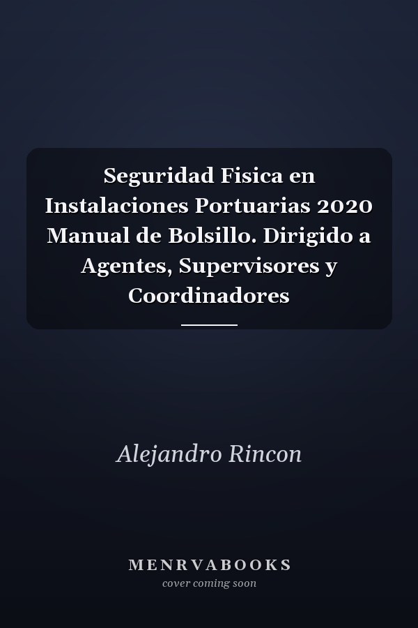 Seguridad Fisica en Instalaciones Portuarias 2020 Manual de Bolsillo. Dirigido a Agentes, Supervisores y Coordinadores