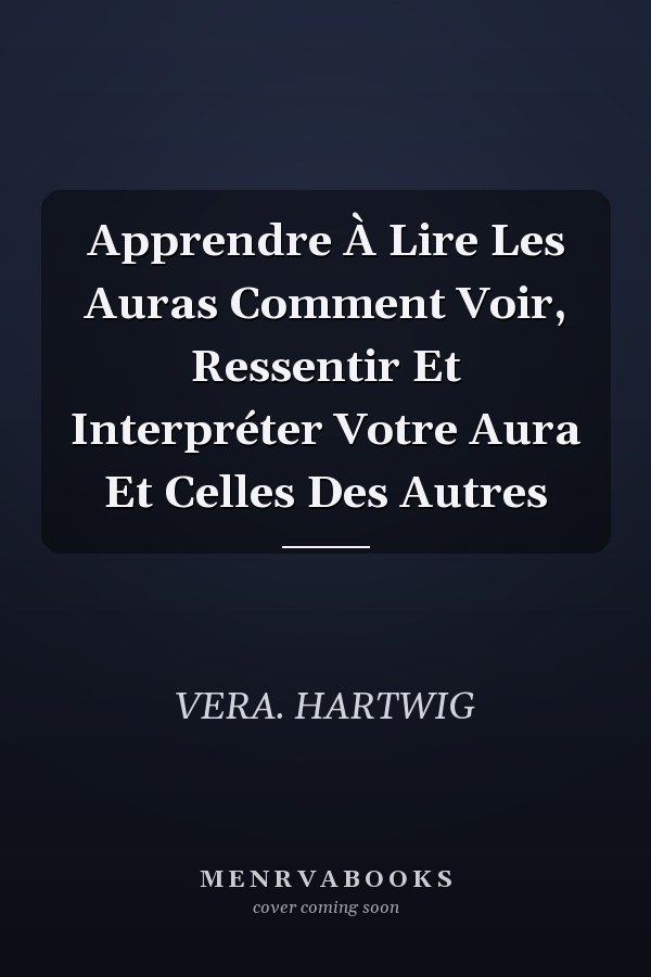 Apprendre À Lire Les Auras Comment Voir, Ressentir Et Interpréter Votre Aura Et Celles Des Autres