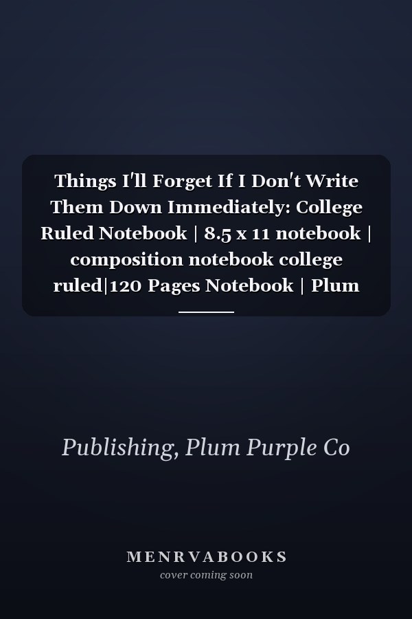 Things I'll Forget If I Don't Write Them Down Immediately: College Ruled Notebook | 8.5 x 11 notebook | composition notebook college ruled|120 Pages Notebook | Plum Purple Cover