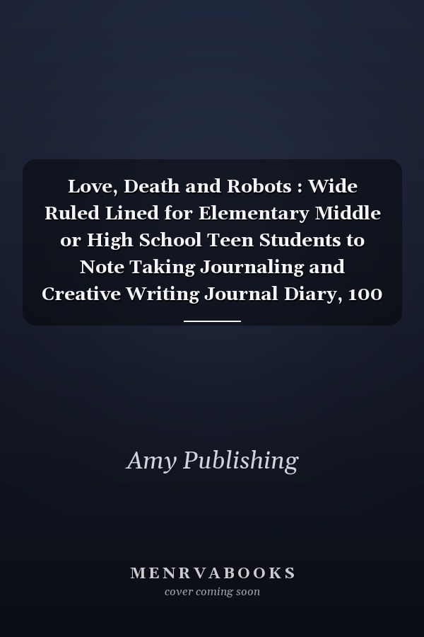 Love, Death and Robots : Wide Ruled Lined for Elementary Middle or High School Teen Students to Note Taking Journaling and Creative Writing Journal Diary, 100 Pages, 6 X 9 (Notebook Journal)