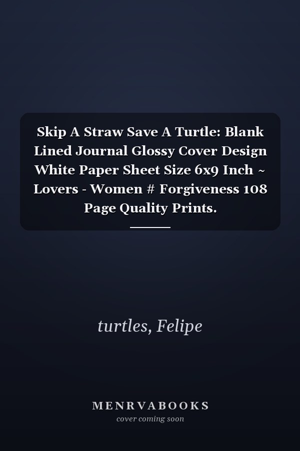 Skip A Straw Save A Turtle: Blank Lined Journal Glossy Cover Design White Paper Sheet Size 6x9 Inch ~ Lovers - Women # Forgiveness 108 Page Quality Prints.