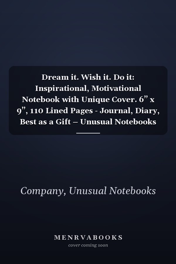 Dream it. Wish it. Do it: Inspirational, Motivational Notebook with Unique Cover. 6” x 9”, 110 Lined Pages - Journal, Diary, Best as a Gift – Unusual Notebooks Company
