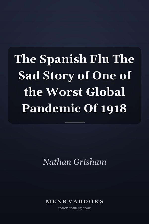The Spanish Flu The Sad Story of One of the Worst Global Pandemic Of 1918