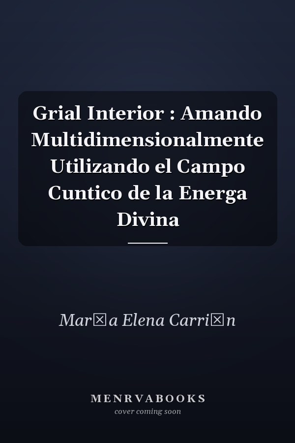 Grial Interior : Amando Multidimensionalmente Utilizando el Campo Cuntico de la Energa Divina