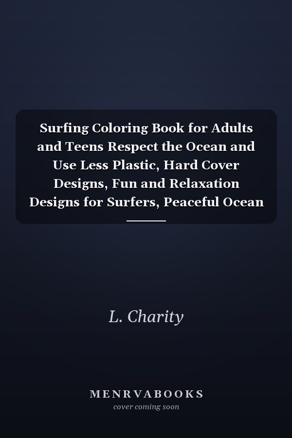 Surfing Coloring Book for Adults and Teens Respect the Ocean and Use Less Plastic, Hard Cover Designs, Fun and Relaxation Designs for Surfers, Peaceful Ocean Landscapes, Unique Designs for Women, Girls