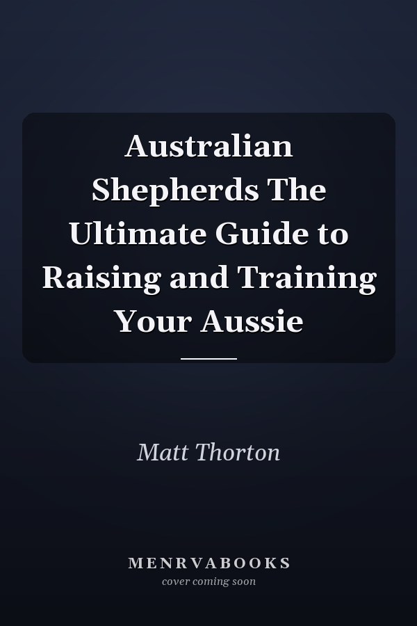 Australian Shepherds The Ultimate Guide to Raising and Training Your Aussie
