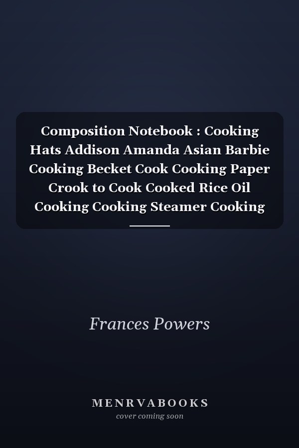 Composition Notebook : Cooking Hats Addison Amanda Asian Barbie Cooking Becket Cook Cooking Paper Crook to Cook Cooked Rice Oil Cooking Cooking Steamer Cooking Madness Cook It Alpine Cooking Notebook Journal Notebook Blank Lined Ruled 6x9 100 Pages