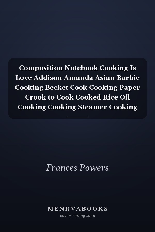 Composition Notebook Cooking Is Love Addison Amanda Asian Barbie Cooking Becket Cook Cooking Paper Crook to Cook Cooked Rice Oil Cooking Cooking Steamer Cooking Madness Cook It Alpine Cooking Notebook Journal Notebook Blank Lined Ruled 6x9 100 Pages