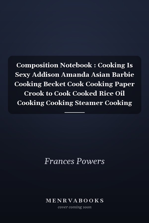 Composition Notebook : Cooking Is Sexy Addison Amanda Asian Barbie Cooking Becket Cook Cooking Paper Crook to Cook Cooked Rice Oil Cooking Cooking Steamer Cooking Madness Cook It Alpine Cooking Notebook Journal Notebook Blank Lined Ruled 6x9 100 Pages
