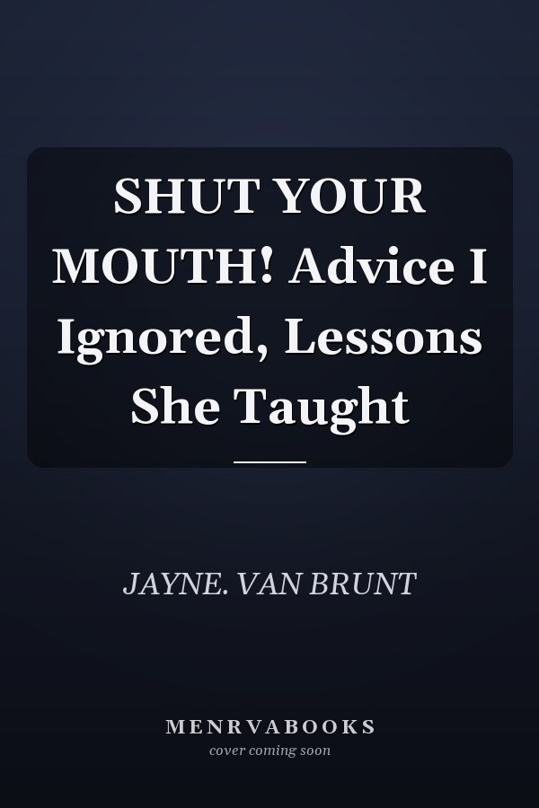 SHUT YOUR MOUTH! Advice I Ignored, Lessons She Taught