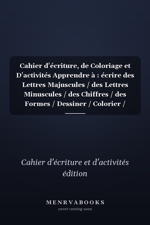 Cahier d'écriture, de Coloriage et D'activités Apprendre à : écrire des Lettres Majuscules / des Lettres Minuscules / des Chiffres / des Formes / Dessiner / Colorier / Relier des Dessins / Faire des Labyrinthes Pour Apprendre Tout en S'amusant