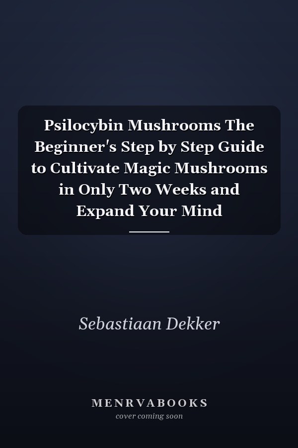 Psilocybin Mushrooms The Beginner's Step by Step Guide to Cultivate Magic Mushrooms in Only Two Weeks and Expand Your Mind