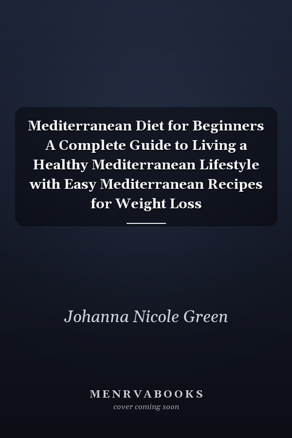 Mediterranean Diet for Beginners A Complete Guide to Living a Healthy Mediterranean Lifestyle with Easy Mediterranean Recipes for Weight Loss