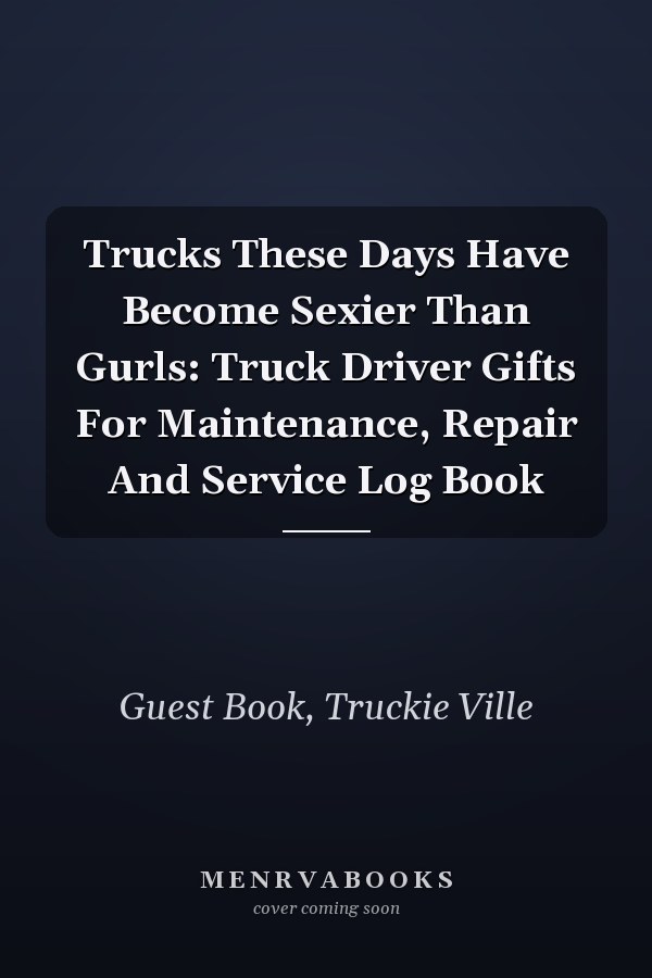 Trucks These Days Have Become Sexier Than Gurls: Truck Driver Gifts For Maintenance, Repair And Service Log Book