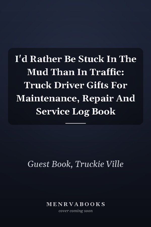 I'd Rather Be Stuck In The Mud Than In Traffic: Truck Driver Gifts For Maintenance, Repair And Service Log Book