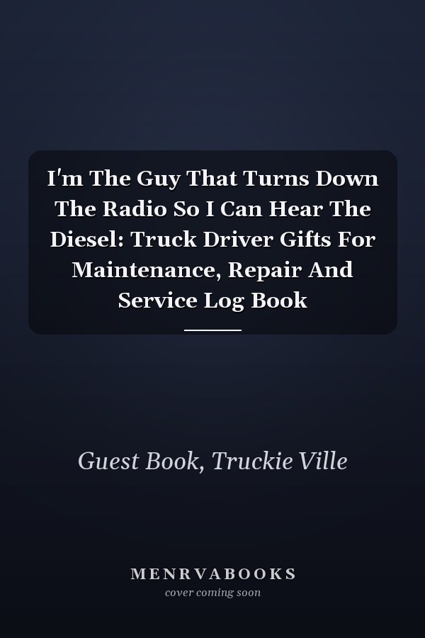 I'm The Guy That Turns Down The Radio So I Can Hear The Diesel: Truck Driver Gifts For Maintenance, Repair And Service Log Book