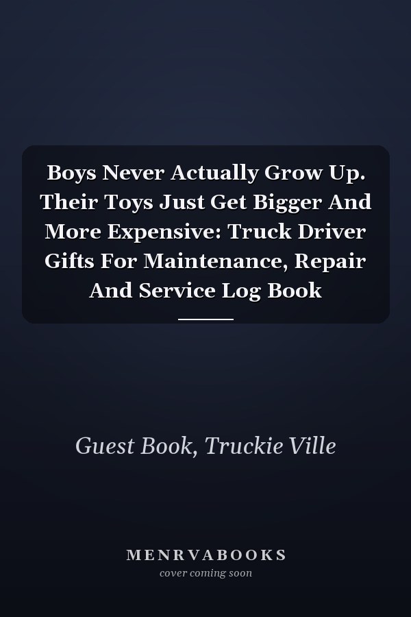 Boys Never Actually Grow Up. Their Toys Just Get Bigger And More Expensive: Truck Driver Gifts For Maintenance, Repair And Service Log Book