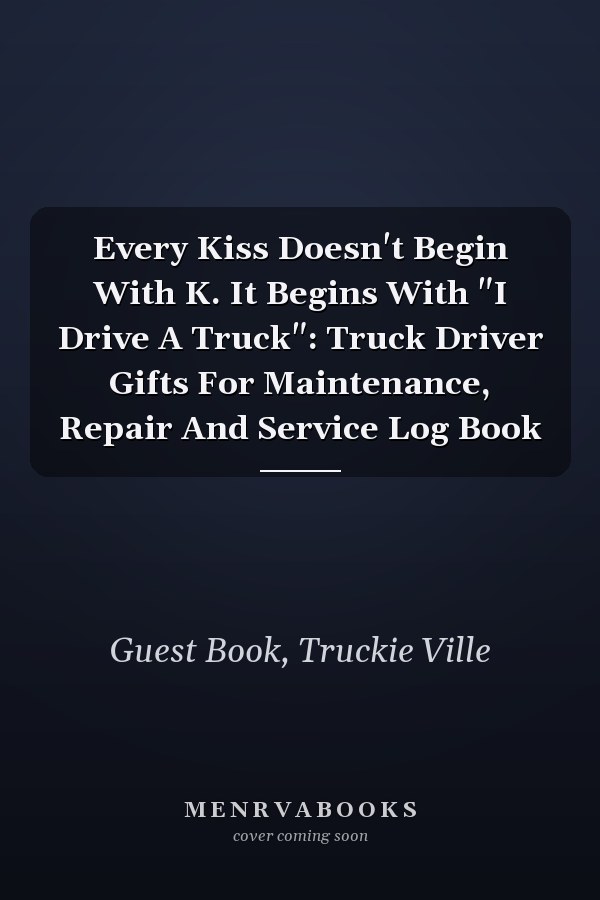 Every Kiss Doesn't Begin With K. It Begins With "I Drive A Truck": Truck Driver Gifts For Maintenance, Repair And Service Log Book