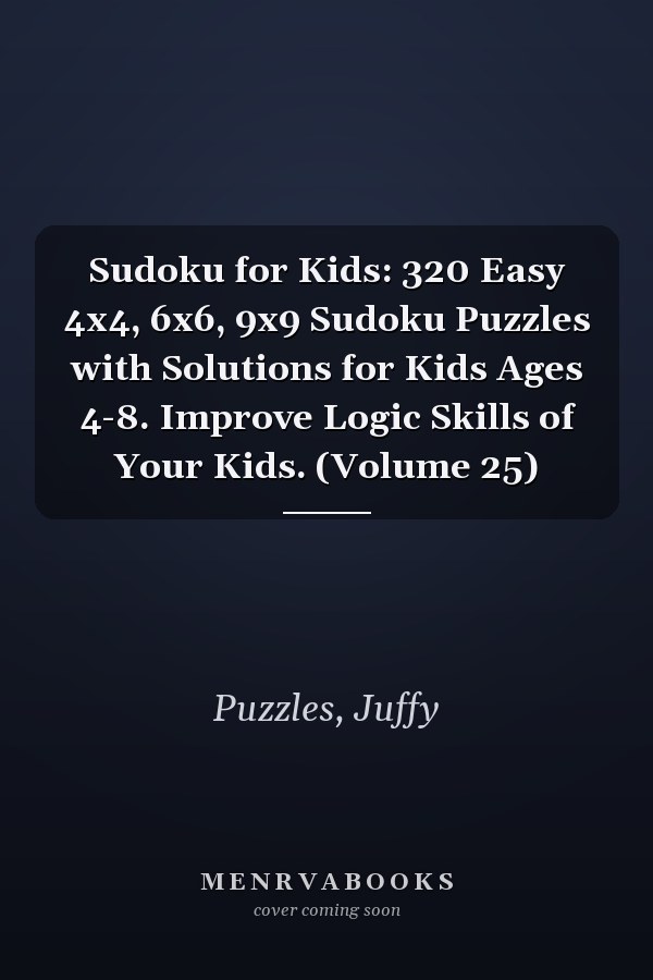 Sudoku for Kids: 320 Easy 4x4, 6x6, 9x9 Sudoku Puzzles with Solutions for Kids Ages 4-8. Improve Logic Skills of Your Kids. (Volume 25)