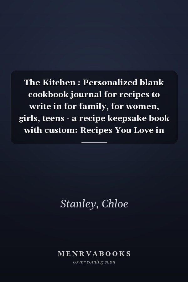 The Kitchen : Personalized blank cookbook journal for recipes to write in for family, for women, girls, teens - a recipe keepsake book with custom: Recipes You Love in Your Own Custom Cookbook