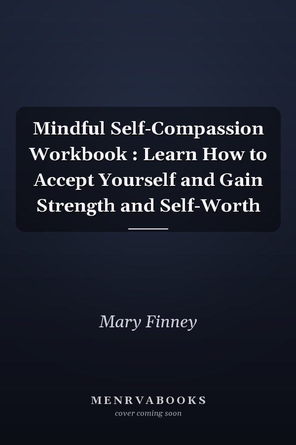 Mindful Self-Compassion Workbook : Learn How to Accept Yourself and Gain Strength and Self-Worth