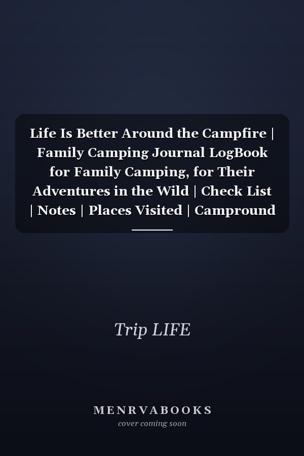 Life Is Better Around the Campfire | Family Camping Journal LogBook for Family Camping, for Their Adventures in the Wild | Check List | Notes | Places Visited | Campround Information | People Met | Food | Memorable Events and Pages for Your Adventures PIC!