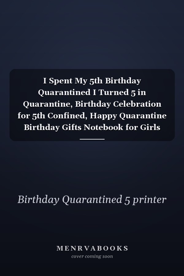 I Spent My 5th Birthday Quarantined I Turned 5 in Quarantine, Birthday Celebration for 5th Confined, Happy Quarantine Birthday Gifts Notebook for Girls Boys Women Or Men Son Daughter (110 Pages 6 X 9 Inches)