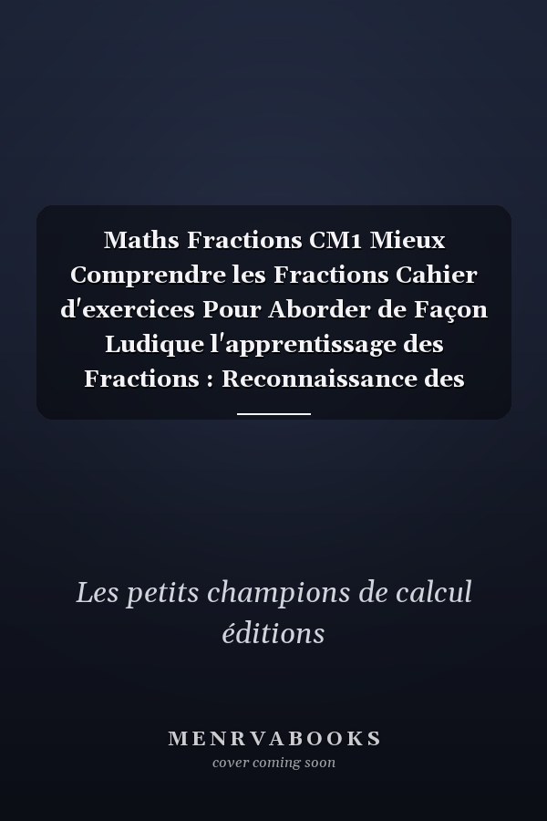 Maths Fractions CM1 Mieux Comprendre les Fractions Cahier d'exercices Pour Aborder de Façon Ludique l'apprentissage des Fractions : Reconnaissance des Fractions, Additions des Fractions,Exercices d'entrainement Illustrés et Progressifs Tests D'evaluation