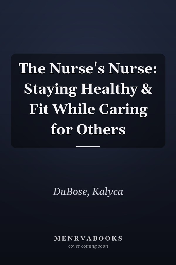 The Nurse's Nurse: Staying Healthy & Fit While Caring for Others